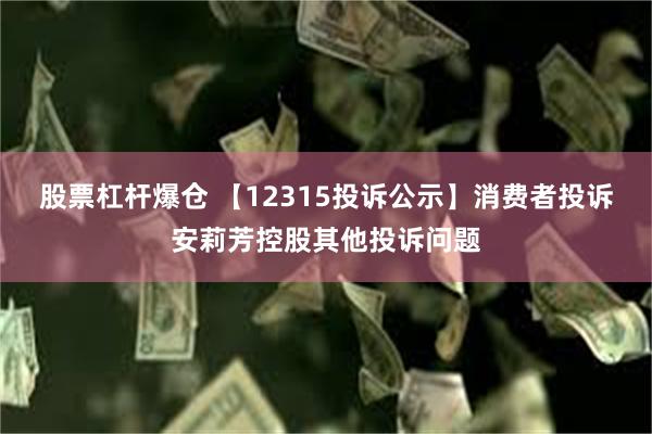 股票杠杆爆仓 【12315投诉公示】消费者投诉安莉芳控股其他投诉问题