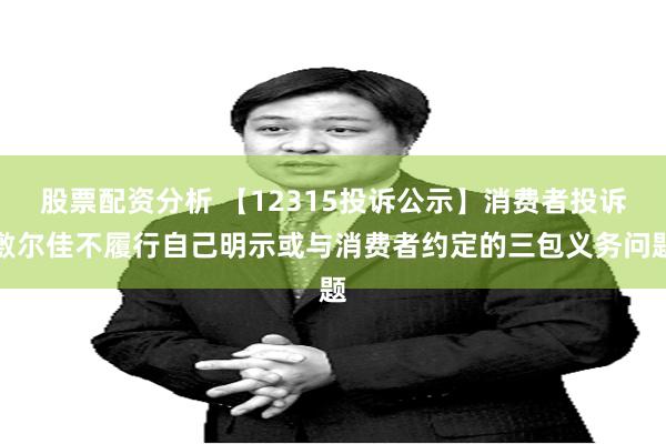 股票配资分析 【12315投诉公示】消费者投诉敷尔佳不履行自己明示或与消费者约定的三包义务问题