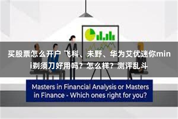 买股票怎么开户 飞科、未野、华为艾优迷你mini剃须刀好用吗？怎么样？测评乱斗