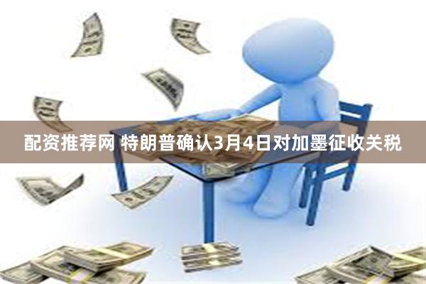 配资推荐网 特朗普确认3月4日对加墨征收关税